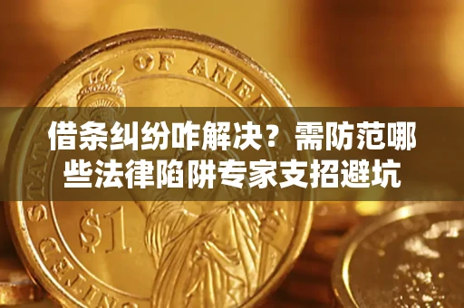 武汉借条纠纷咋解决？需防范哪些法律陷阱专家支招避坑