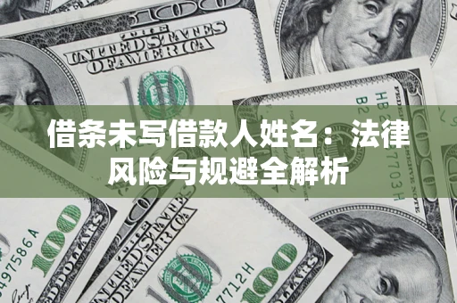 武汉借条未写借款人姓名：法律风险与规避全解析