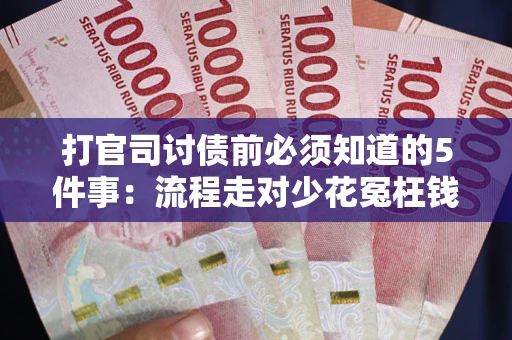 武汉打官司讨债前必须知道的5件事：流程走对少花冤枉钱