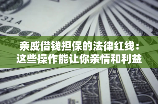 武汉亲戚借钱担保的法律红线：这些操作能让你亲情和利益两不误