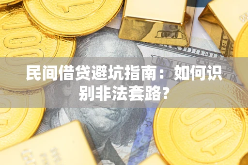 武汉民间借贷避坑指南：如何识别非法套路？