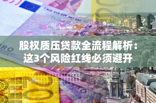 武汉股权质压贷款全流程解析：这3个风险红线必须避开