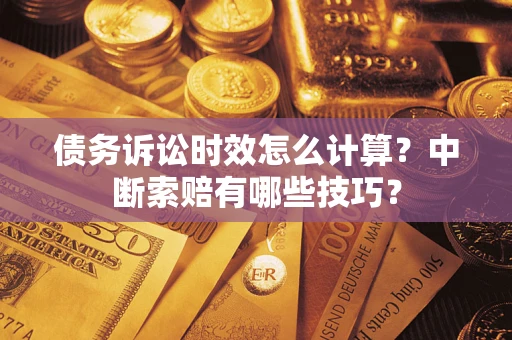 武汉债务诉讼时效怎么计算？中断索赔有哪些技巧？