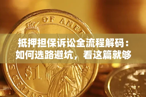 武汉抵押担保诉讼全流程解码：如何选路避坑，看这篇就够了