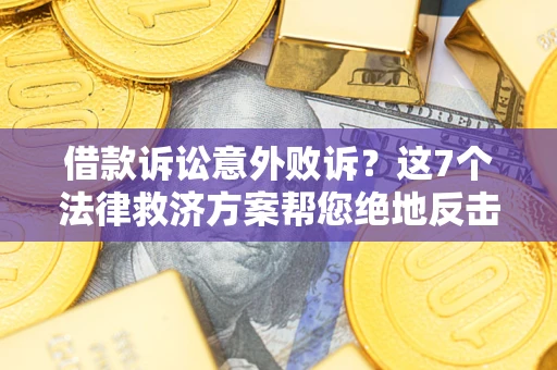 武汉借款诉讼意外败诉？这7个法律救济方案帮您绝地反击！