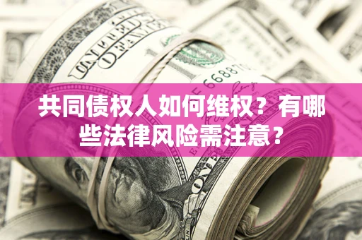 武汉共同债权人如何维权？有哪些法律风险需注意？