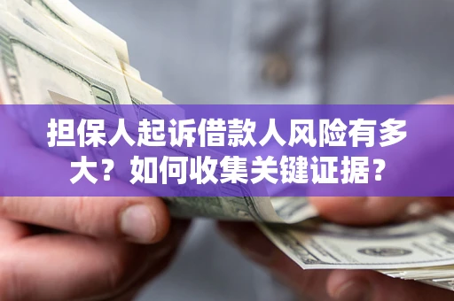 武汉担保人起诉借款人风险有多大？如何收集关键证据？