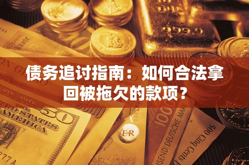 武汉债务追讨指南：如何合法拿回被拖欠的款项？