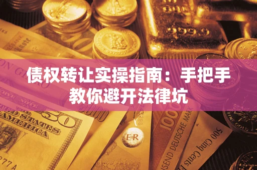 武汉债权转让实操指南：手把手教你避开法律坑