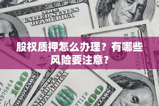 武汉股权质押怎么办理？有哪些风险要注意？