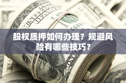 武汉股权质押如何办理？规避风险有哪些技巧？