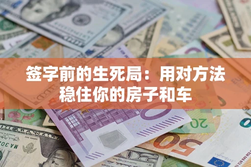 武汉签字前的生死局：用对方法稳住你的房子和车
