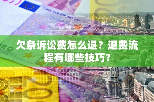 武汉欠条诉讼费怎么退？退费流程有哪些技巧？