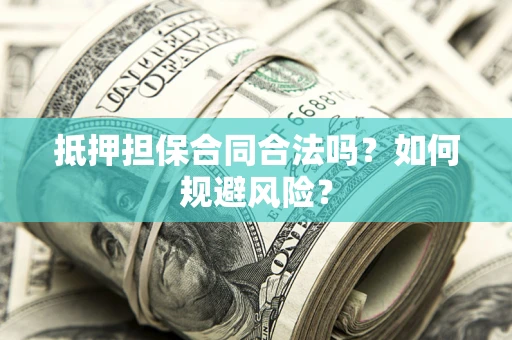 武汉抵押担保合同合法吗？如何规避风险？