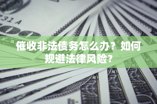 武汉催收非法债务怎么办？如何规避法律风险？