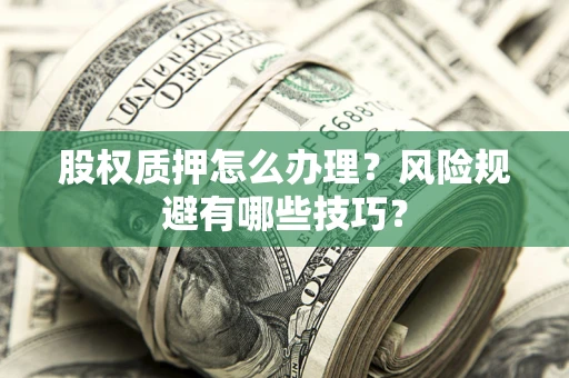 武汉股权质押怎么办理？风险规避有哪些技巧？