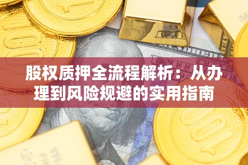 武汉股权质押全流程解析：从办理到风险规避的实用指南