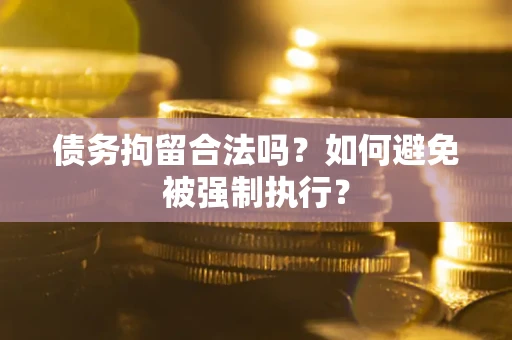 武汉债务拘留合法吗？如何避免被强制执行？