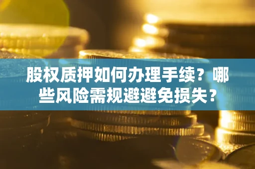 武汉股权质押如何办理手续？哪些风险需规避避免损失？