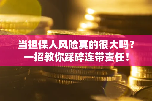 武汉当担保人风险真的很大吗？一招教你踩碎连带责任！