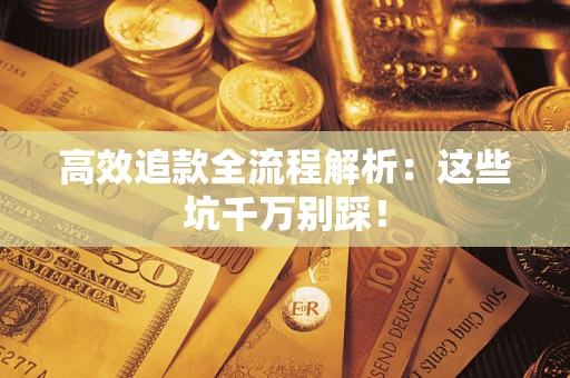 武汉高效追款全流程解析：这些坑千万别踩！