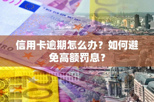 武汉信用卡逾期怎么办？如何避免高额罚息？