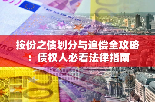 武汉按份之债划分与追偿全攻略：债权人必看法律指南