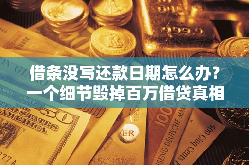 武汉借条没写还款日期怎么办？一个细节毁掉百万借贷真相