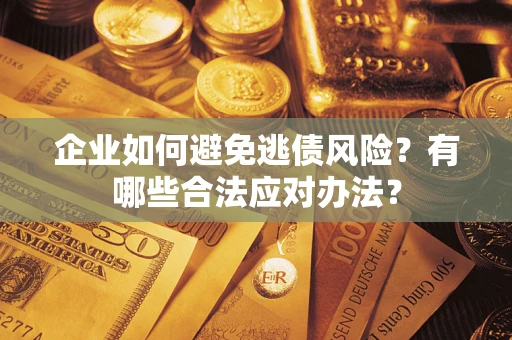 武汉企业如何避免逃债风险？有哪些合法应对办法？