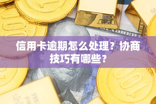 武汉信用卡逾期怎么处理？协商技巧有哪些？