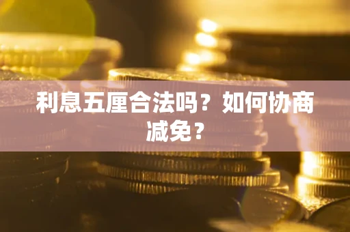 武汉利息五厘合法吗？如何协商减免？