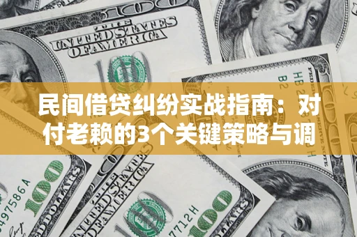 武汉民间借贷纠纷实战指南：对付老赖的3个关键策略与调解盲区解析