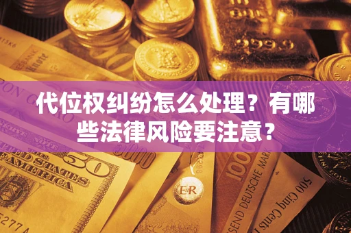 武汉代位权纠纷怎么处理？有哪些法律风险要注意？
