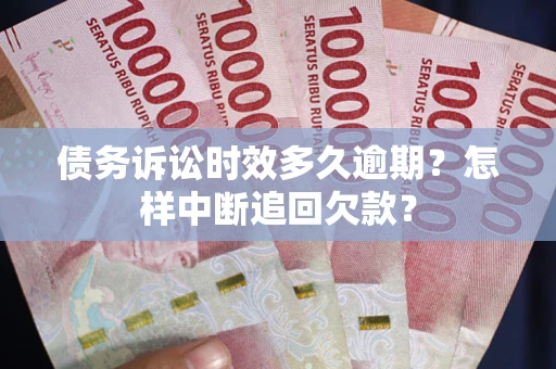 武汉债务诉讼时效多久逾期？怎样中断追回欠款？