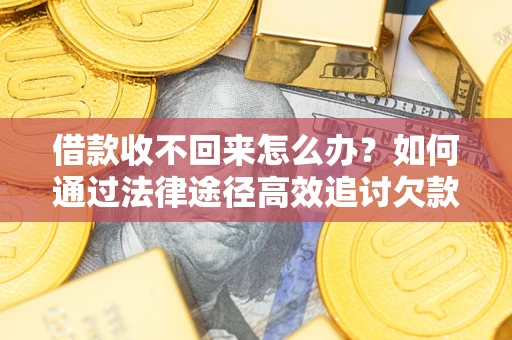 武汉借款收不回来怎么办?如何通过法律途径高效追讨欠款? 武汉借款收不回来怎么办?如何通过法律途径高效追讨欠款?
