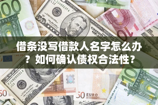 武汉借条没写借款人名字怎么办？如何确认债权合法性？