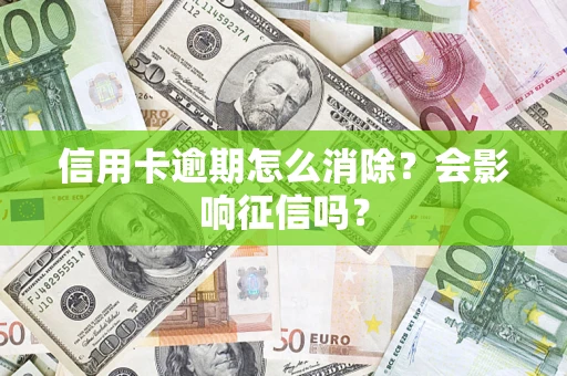 武汉信用卡逾期怎么消除？会影响征信吗？