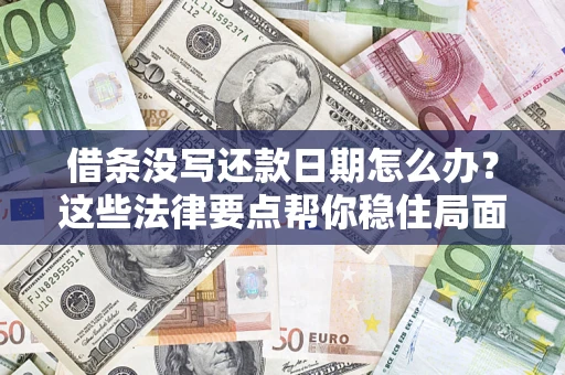 武汉借条没写还款日期怎么办？这些法律要点帮你稳住局面