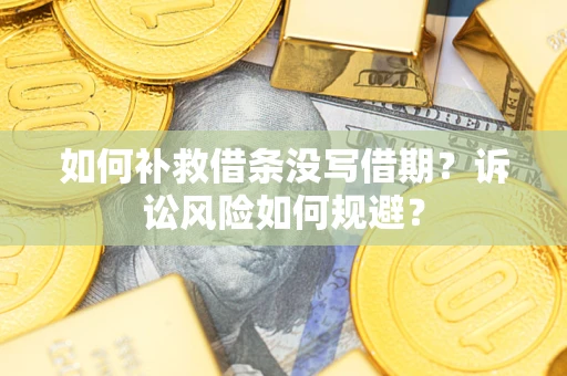 武汉如何补救借条没写借期？诉讼风险如何规避？