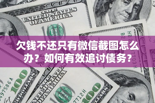 武汉欠钱不还只有微信截图怎么办？如何有效追讨债务？
