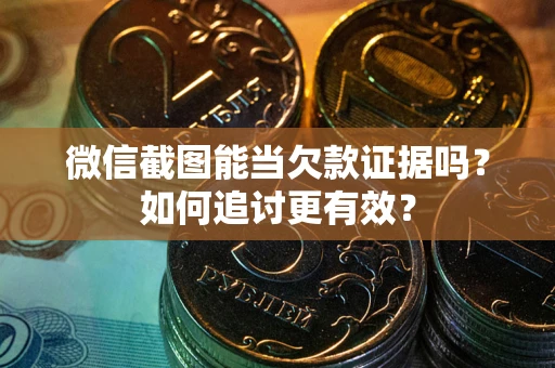 武汉微信截图能当欠款证据吗？如何追讨更有效？