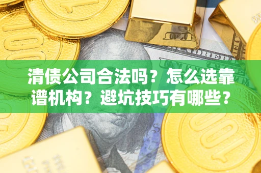 武汉清债公司合法吗？怎么选靠谱机构？避坑技巧有哪些？