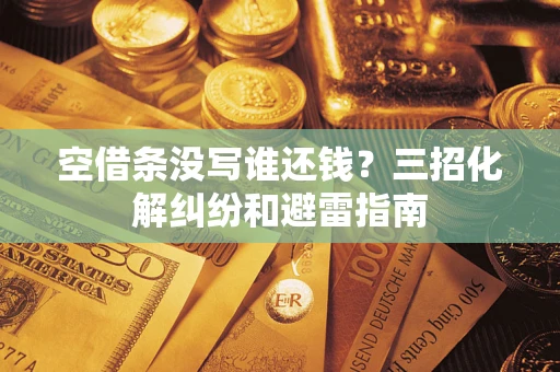 武汉空借条没写谁还钱？三招化解纠纷和避雷指南
