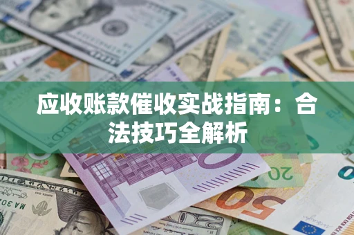 武汉应收账款催收实战指南：合法技巧全解析