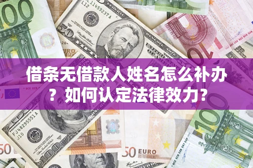武汉借条无借款人姓名怎么补办？如何认定法律效力？