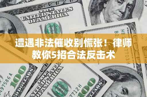 武汉遭遇非法催收别慌张！律师教你5招合法反击术