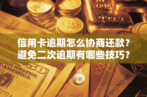 武汉信用卡逾期怎么协商还款？避免二次逾期有哪些技巧？