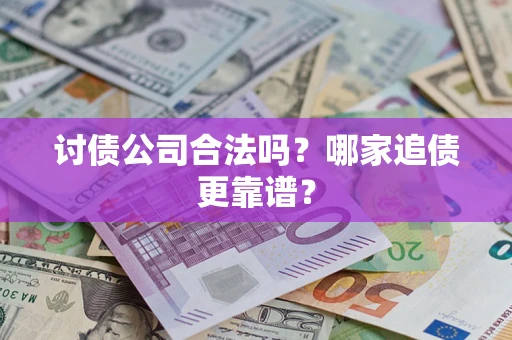 武汉讨债公司合法吗？哪家追债更靠谱？