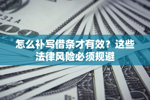 武汉怎么补写借条才有效？这些法律风险必须规避
