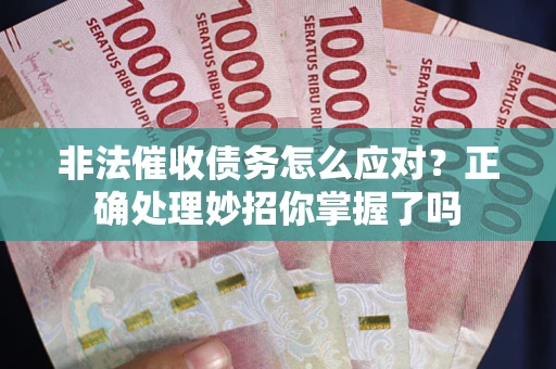 武汉非法催收债务怎么应对？正确处理妙招你掌握了吗